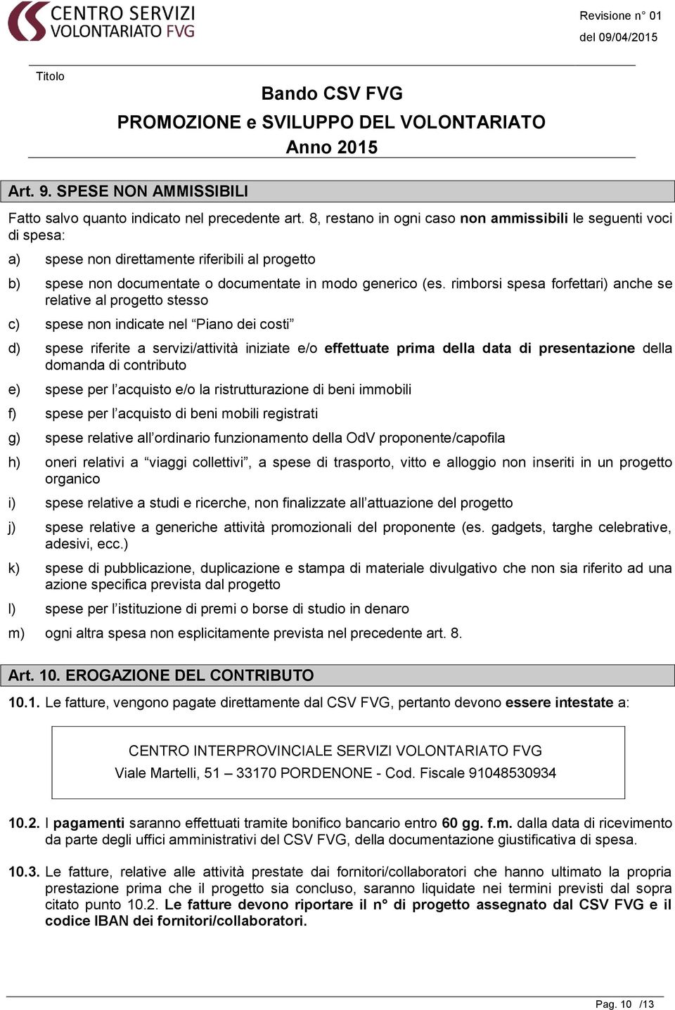 rimborsi spesa forfettari) anche se relative al progetto stesso c) spese non indicate nel Piano dei costi d) spese riferite a servizi/attività iniziate e/o effettuate prima della data di