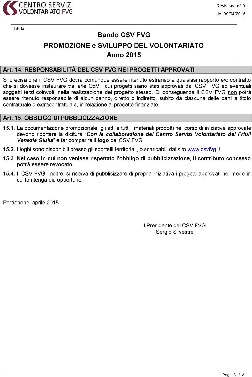 progetti siano stati approvati dal CSV FVG ed eventuali soggetti terzi coinvolti nella realizzazione del progetto stesso.