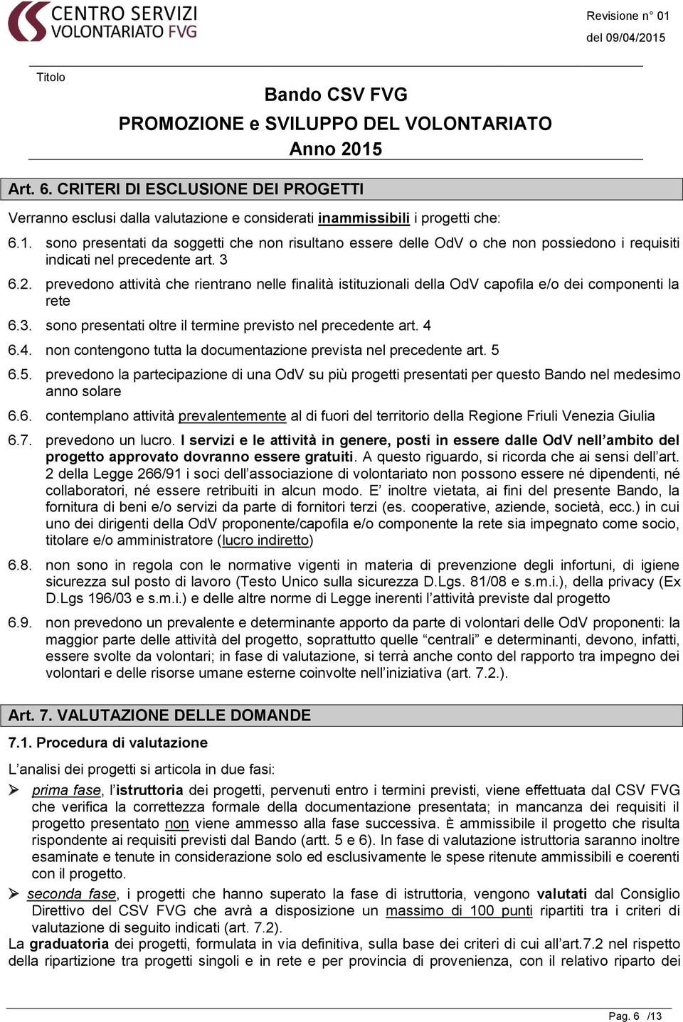 prevedono attività che rientrano nelle finalità istituzionali della OdV capofila e/o dei componenti la rete 6.3. sono presentati oltre il termine previsto nel precedente art. 4 