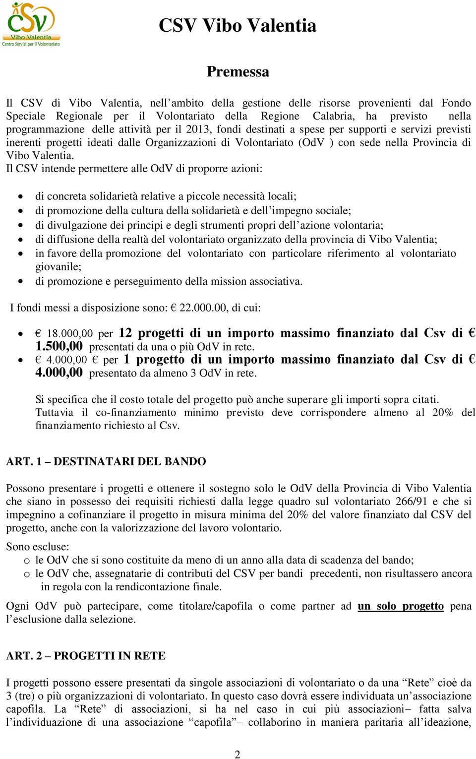 Il CSV intende permettere alle OdV di proporre azioni: di concreta solidarietà relative a piccole necessità locali; di promozione della cultura della solidarietà e dell impegno sociale; di