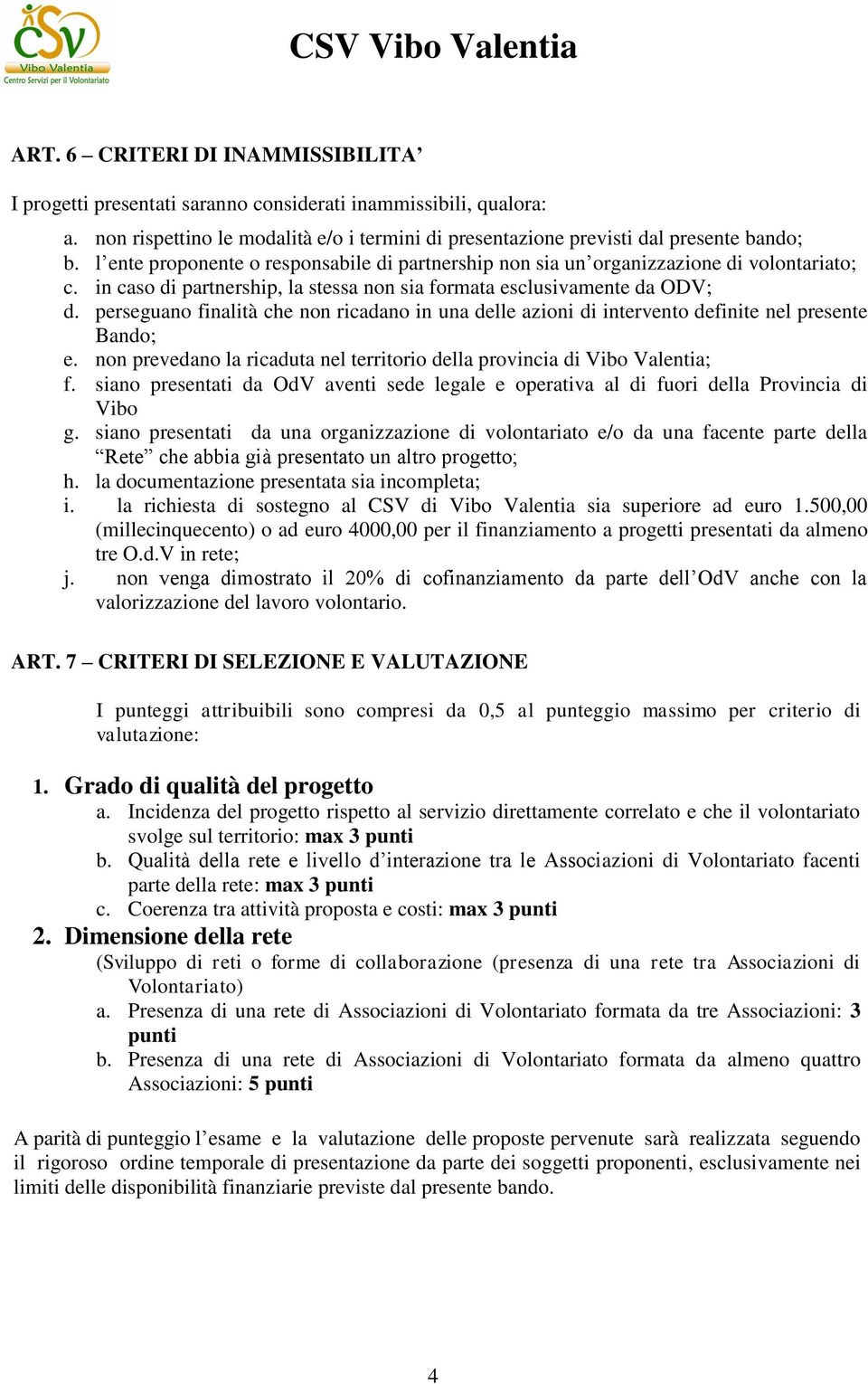 perseguano finalità che non ricadano in una delle azioni di intervento definite nel presente Bando; e. non prevedano la ricaduta nel territorio della provincia di Vibo Valentia; f.