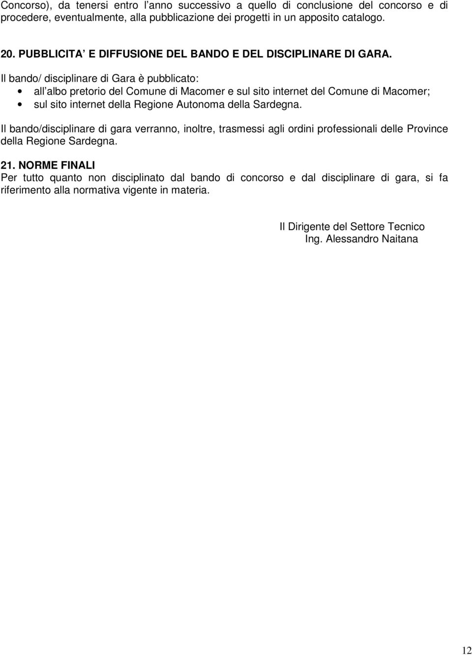 Il bando/ disciplinare di Gara è pubblicato: all albo pretorio del Comune di Macomer e sul sito internet del Comune di Macomer; sul sito internet della Regione Autonoma della Sardegna.