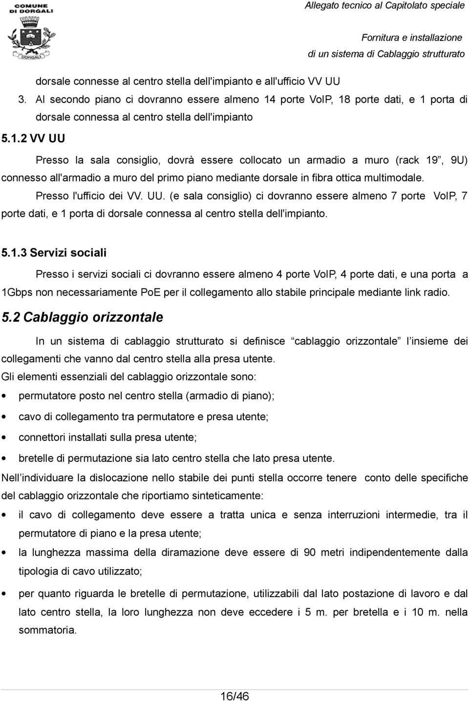 porte VoIP, 18 porte dati, e 1 porta di dorsale connessa al centro stella dell'impianto 5.1.2 VV UU Presso la sala consiglio, dovrà essere collocato un armadio a muro (rack 19, 9U) connesso all'armadio a muro del primo piano mediante dorsale in fibra ottica multimodale.