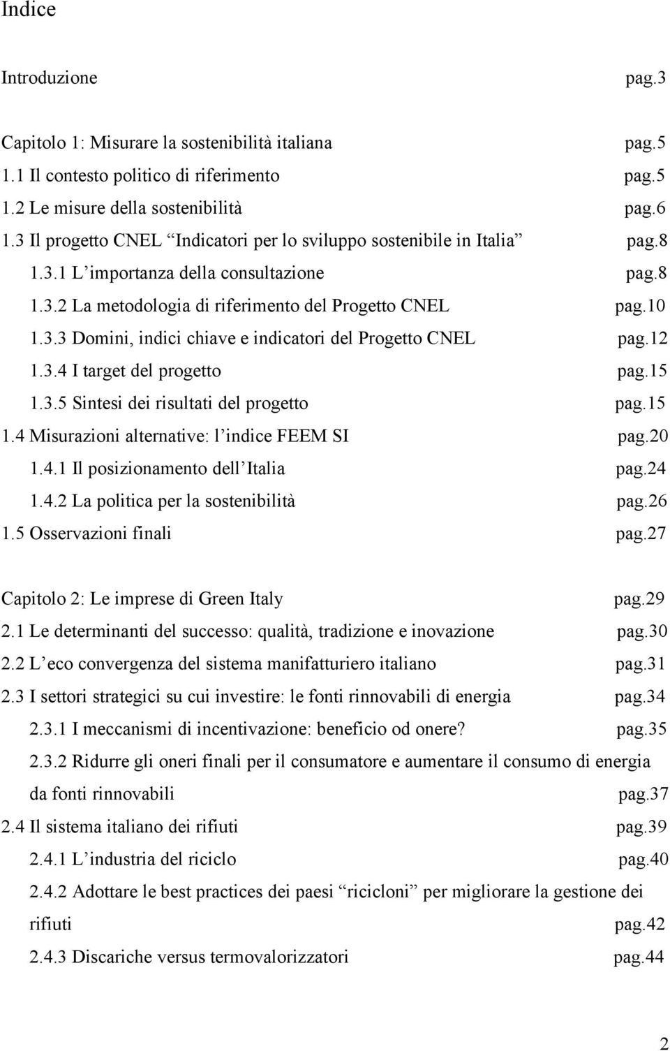 12 1.3.4 I target del progetto pag.15 1.3.5 Sintesi dei risultati del progetto pag.15 1.4 Misurazioni alternative: l indice FEEM SI pag.20 1.4.1 Il posizionamento dell Italia pag.24 1.4.2 La politica per la sostenibilità pag.