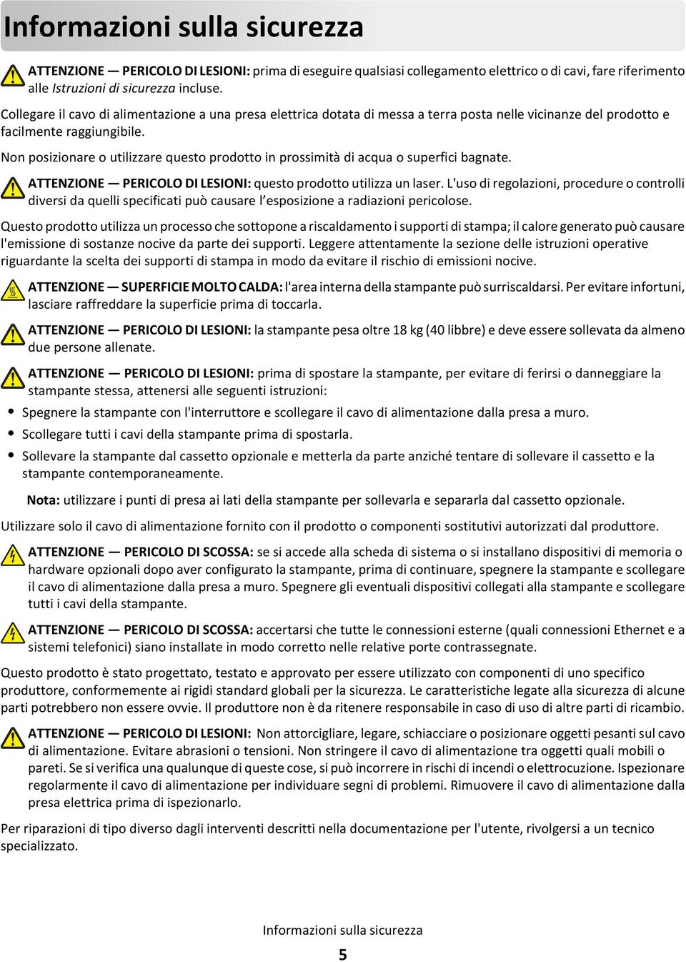 Non posizionare o utilizzare questo prodotto in prossimità di acqua o superfici bagnate. ATTENZIONE PERICOLO DI LESIONI: questo prodotto utilizza un laser.