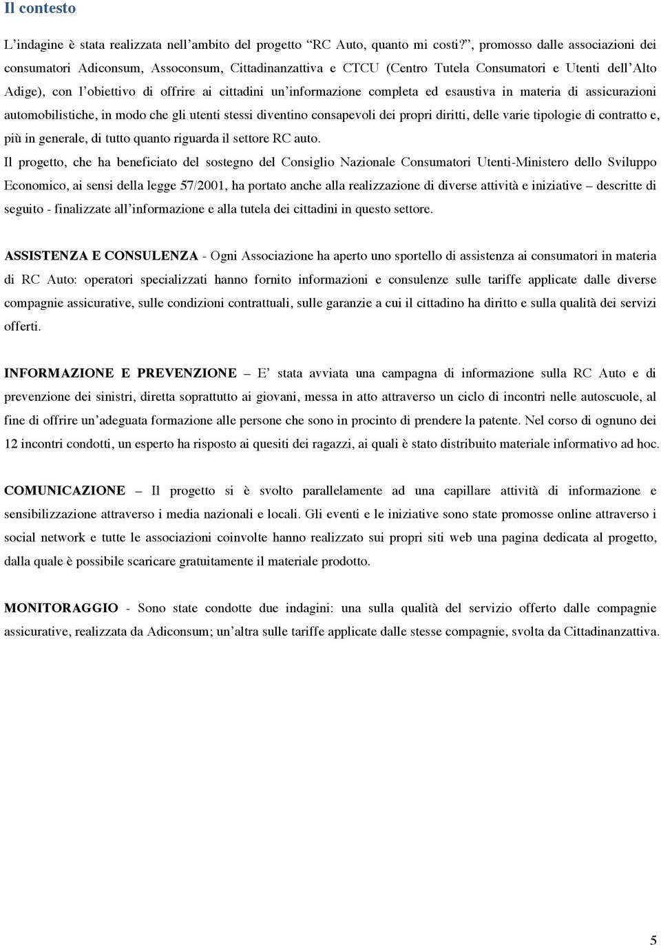 informazione completa ed esaustiva in materia di assicurazioni automobilistiche, in modo che gli utenti stessi diventino consapevoli dei propri diritti, delle varie tipologie di contratto e, più in