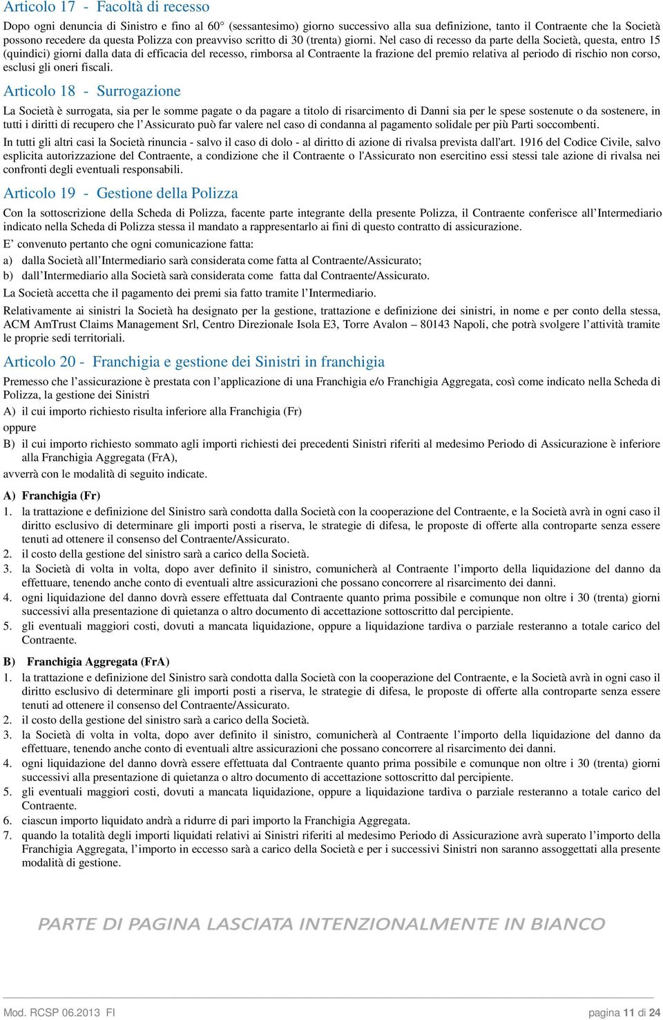 Nel caso di recesso da parte della Società, questa, entro 15 (quindici) giorni dalla data di efficacia del recesso, rimborsa al Contraente la frazione del premio relativa al periodo di rischio non