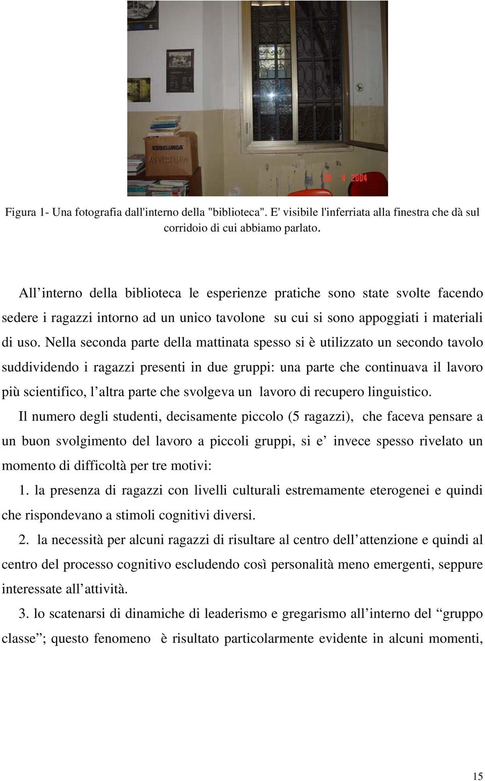 Nella seconda parte della mattinata spesso si è utilizzato un secondo tavolo suddividendo i ragazzi presenti in due gruppi: una parte che continuava il lavoro più scientifico, l altra parte che