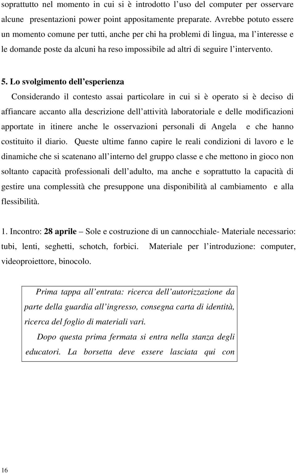 Lo svolgimento dell esperienza Considerando il contesto assai particolare in cui si è operato si è deciso di affiancare accanto alla descrizione dell attività laboratoriale e delle modificazioni