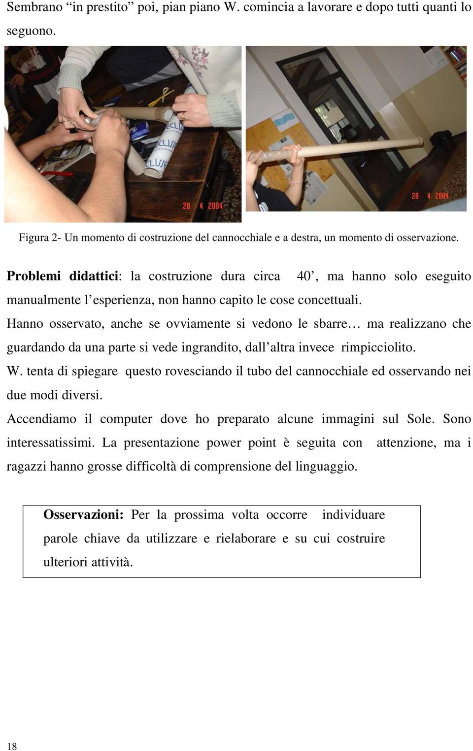 Hanno osservato, anche se ovviamente si vedono le sbarre ma realizzano che guardando da una parte si vede ingrandito, dall altra invece rimpicciolito. W.