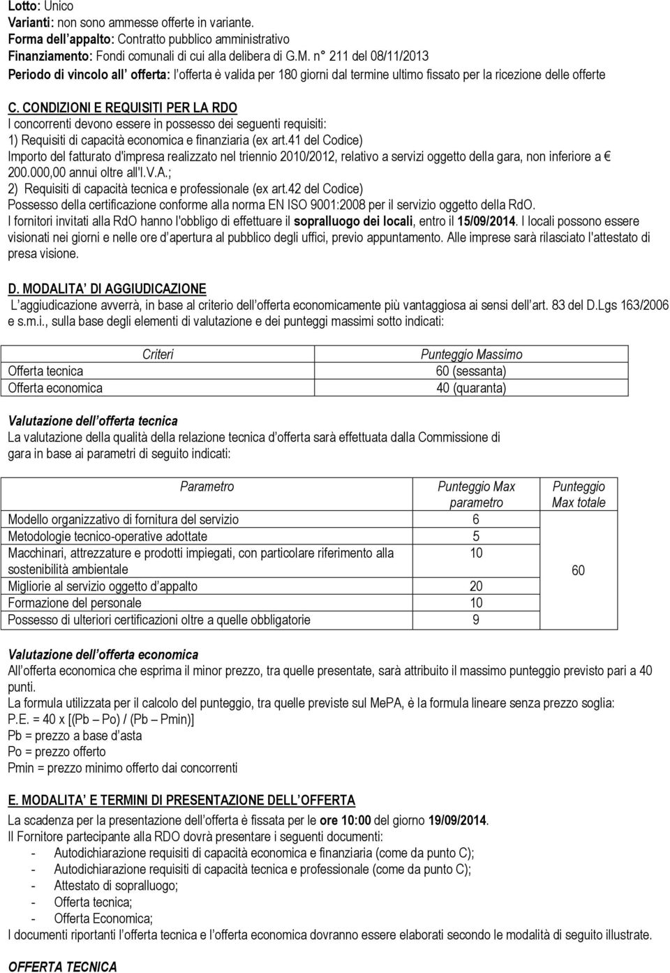 CONDIZIONI E REQUISITI PER LA RDO I concorrenti devono essere in possesso dei seguenti requisiti: 1) Requisiti di capacità economica e finanziaria (ex art.