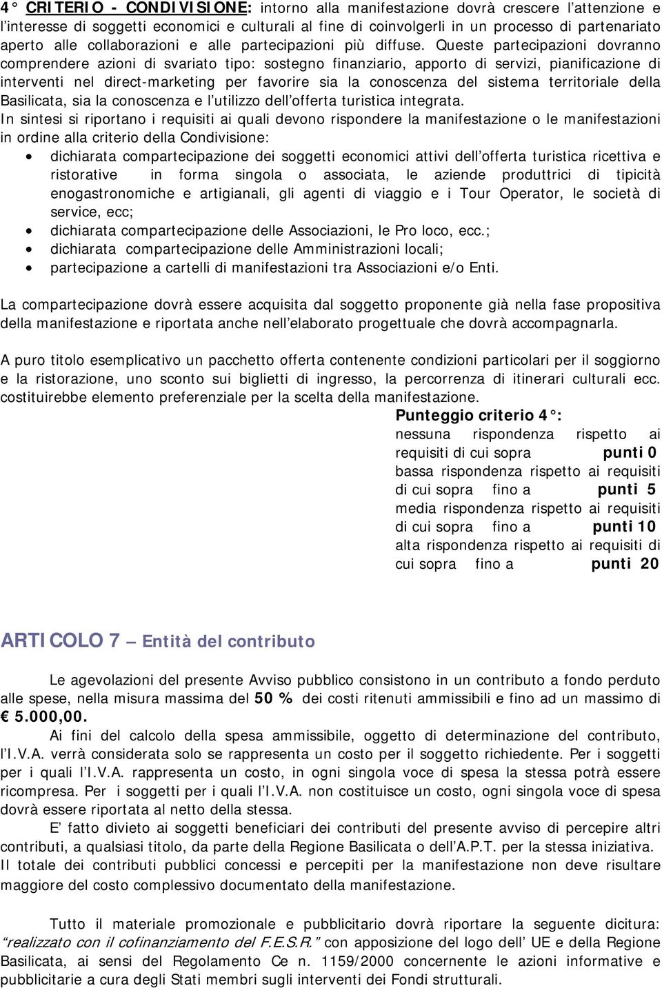 Queste partecipazioni dovranno comprendere azioni di svariato tipo: sostegno finanziario, apporto di servizi, pianificazione di interventi nel direct-marketing per favorire sia la conoscenza del