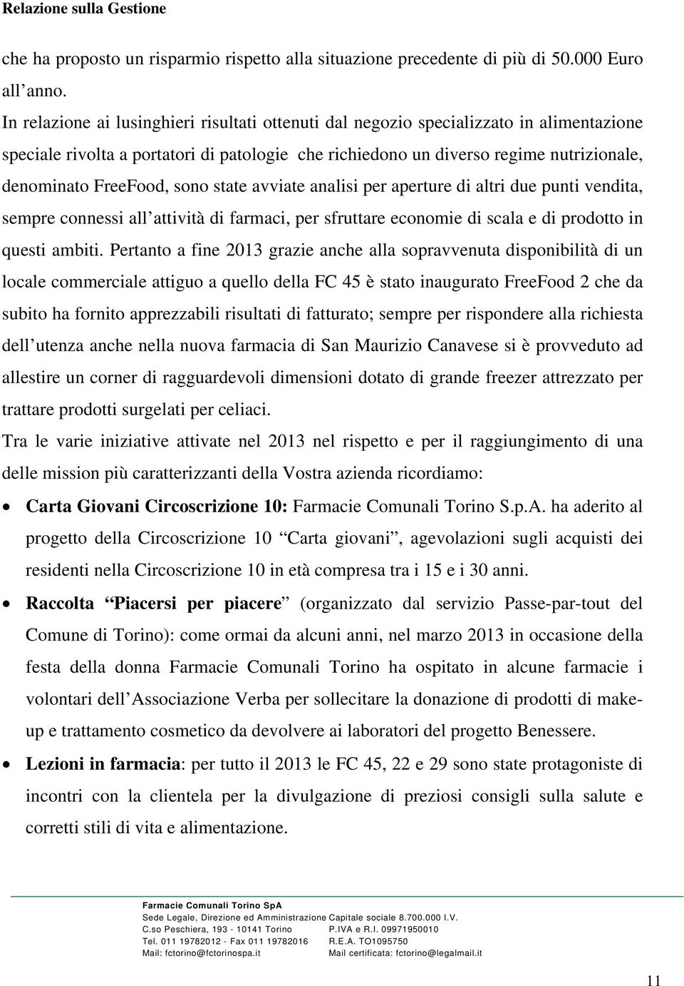 sono state avviate analisi per aperture di altri due punti vendita, sempre connessi all attività di farmaci, per sfruttare economie di scala e di prodotto in questi ambiti.