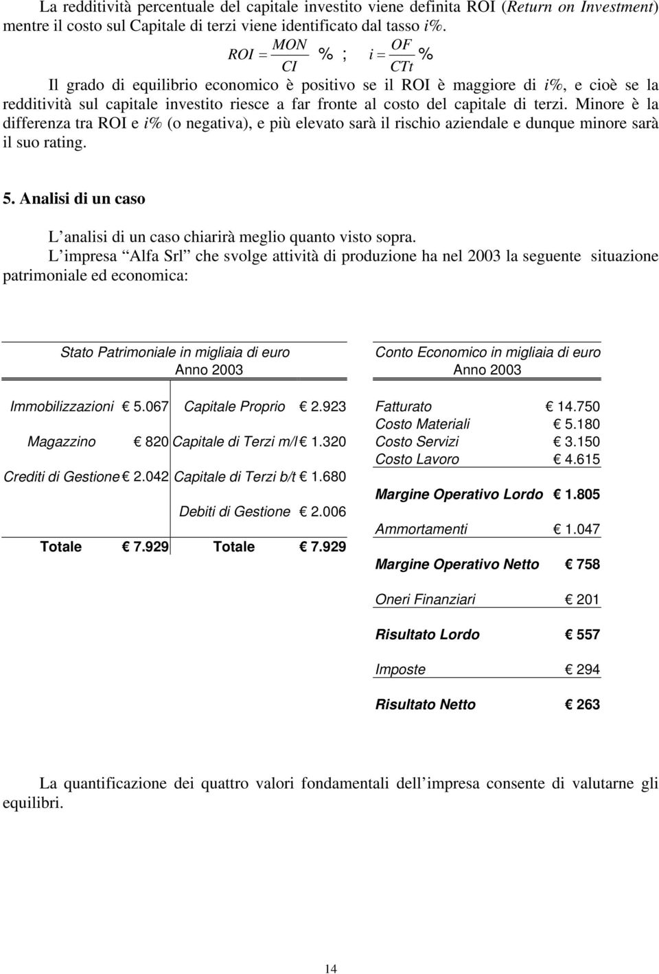 terzi. Minore è la differenza tra ROI e i% (o negativa), e più elevato sarà il rischio aziendale e dunque minore sarà il suo rating. 5.