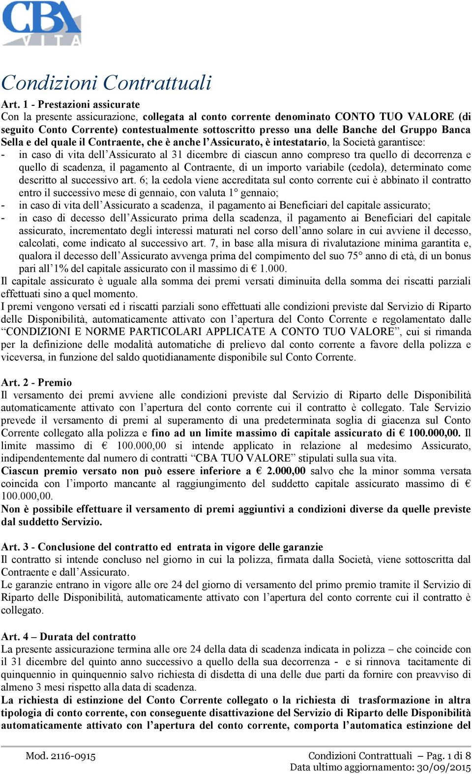 Gruppo Banca Sella e del quale il Contraente, che è anche l Assicurato, è intestatario, la Società garantisce: - in caso di vita dell Assicurato al 31 dicembre di ciascun anno compreso tra quello di