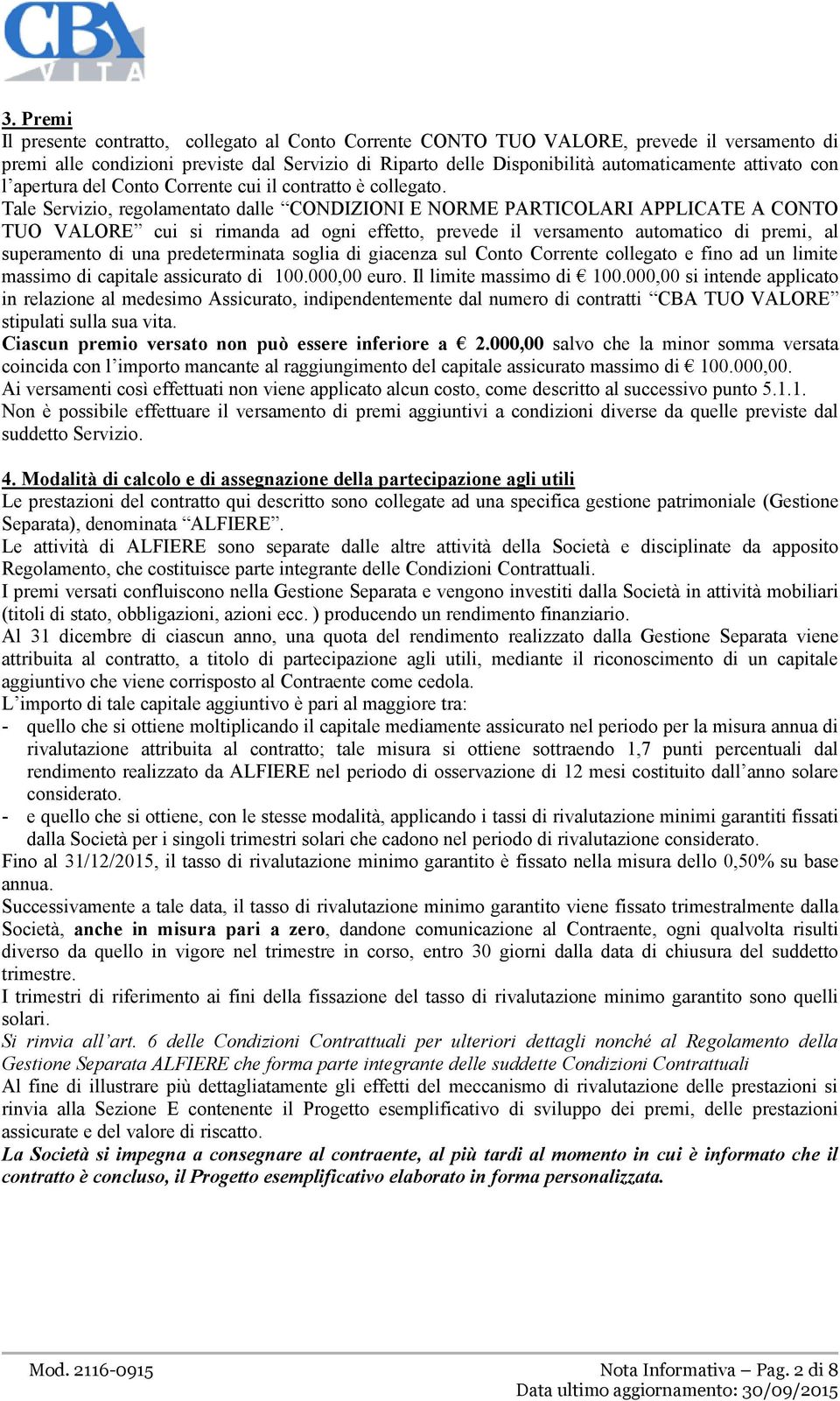 Tale Servizio, regolamentato dalle CONDIZIONI E NORME PARTICOLARI APPLICATE A CONTO TUO VALORE cui si rimanda ad ogni effetto, prevede il versamento automatico di premi, al superamento di una