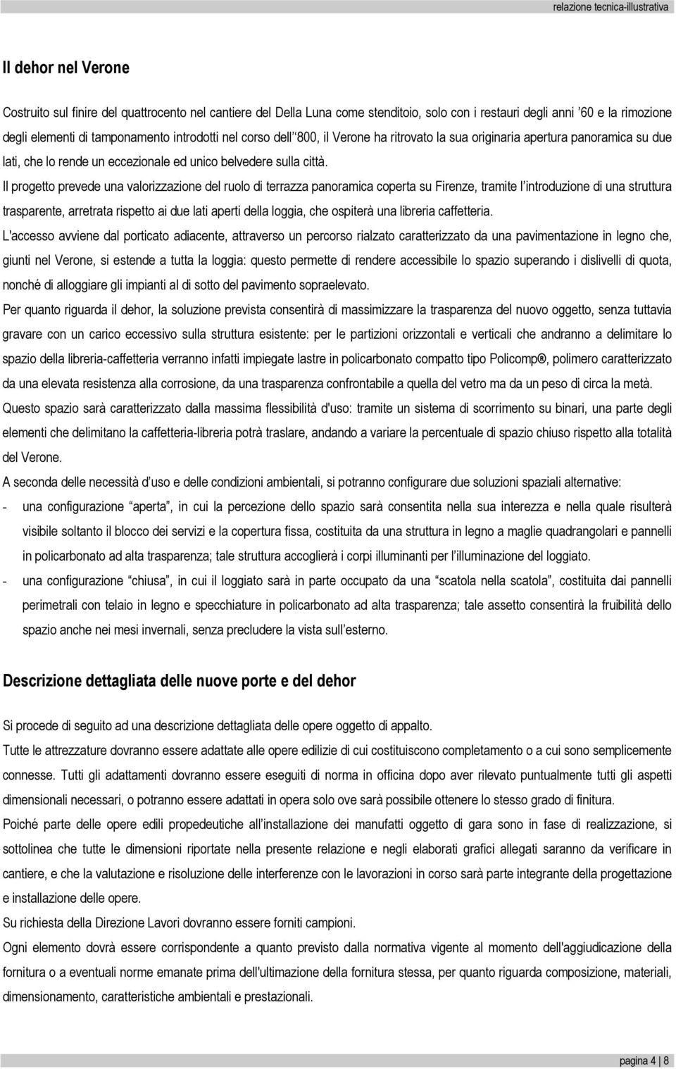 Il progetto prevede una valorizzazione del ruolo di terrazza panoramica coperta su Firenze, tramite l introduzione di una struttura trasparente, arretrata rispetto ai due lati aperti della loggia,