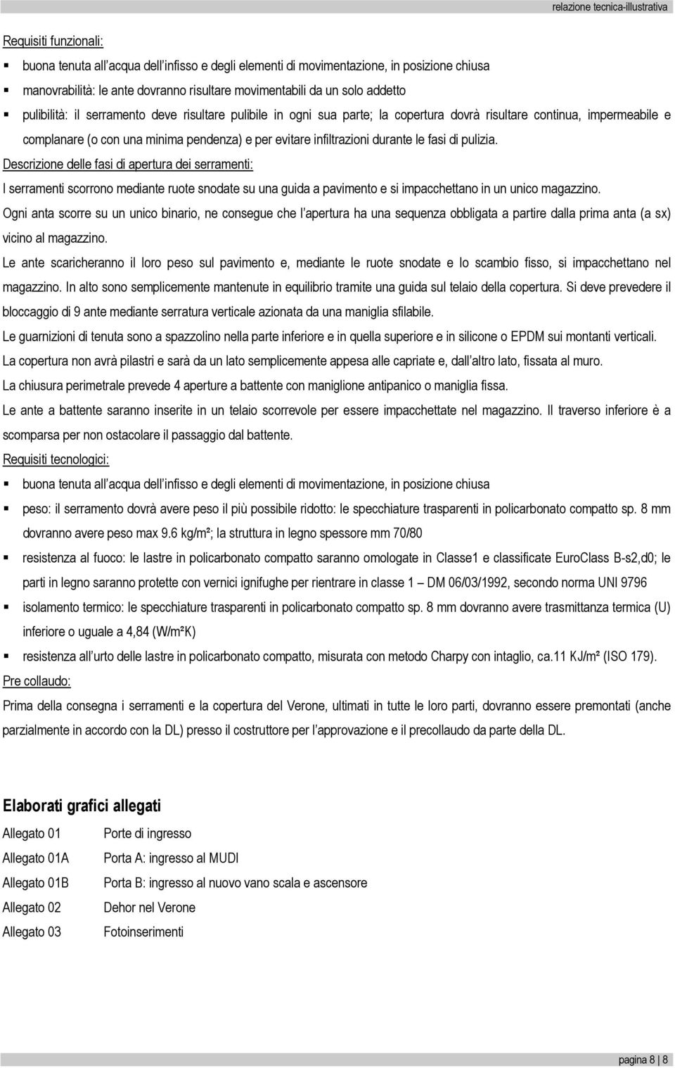 le fasi di pulizia. Descrizione delle fasi di apertura dei serramenti: I serramenti scorrono mediante ruote snodate su una guida a pavimento e si impacchettano in un unico magazzino.