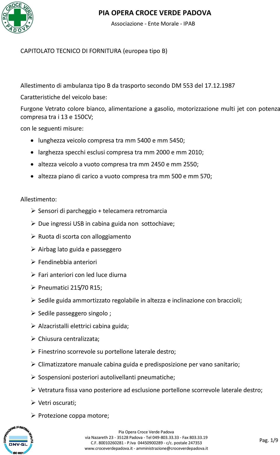 veicolo compresa tra mm 5400 e mm 5450; larghezza specchi esclusi compresa tra mm 2000 e mm 2010; altezza veicolo a vuoto compresa tra mm 2450 e mm 2550; altezza piano di carico a vuoto compresa tra