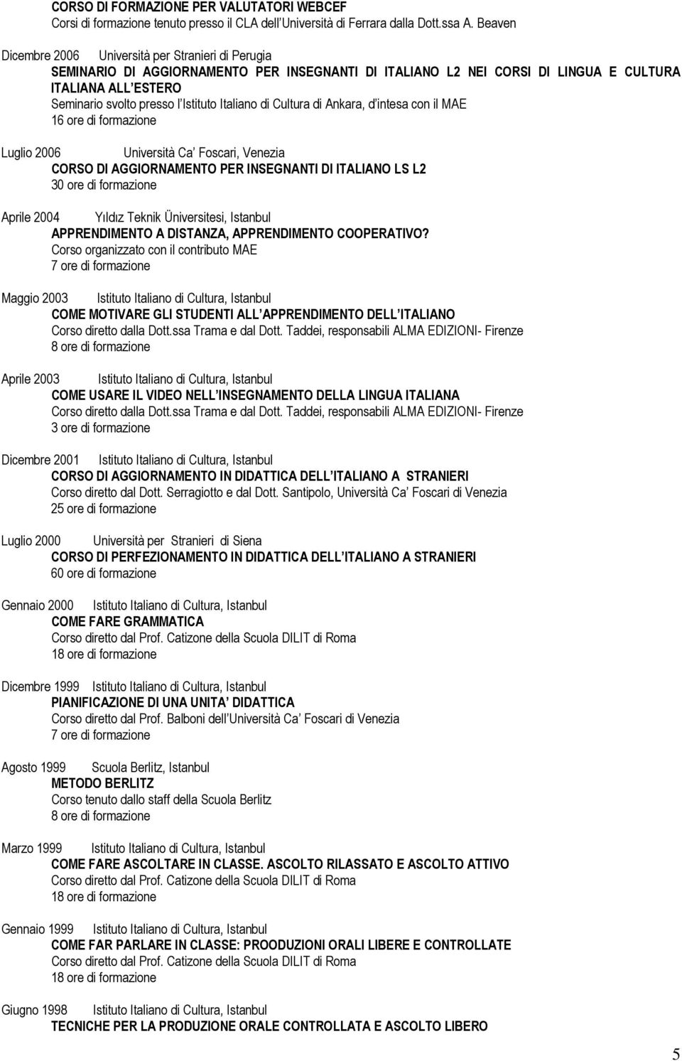 Italiano di Cultura di Ankara, d intesa con il MAE 16 ore di formazione Luglio 2006 Università Ca Foscari, Venezia CORSO DI AGGIORNAMENTO PER INSEGNANTI DI ITALIANO LS L2 30 ore di formazione Aprile