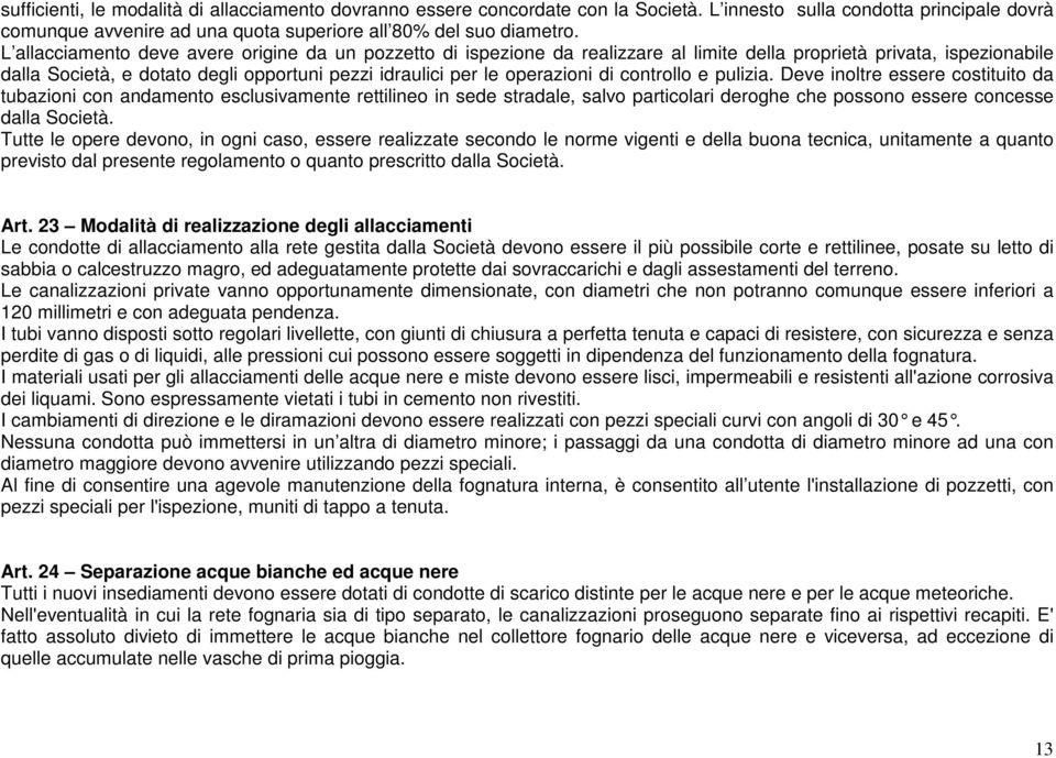 di controllo e pulizia. Deve inoltre essere costituito da tubazioni con andamento esclusivamente rettilineo in sede stradale, salvo particolari deroghe che possono essere concesse dalla Società.