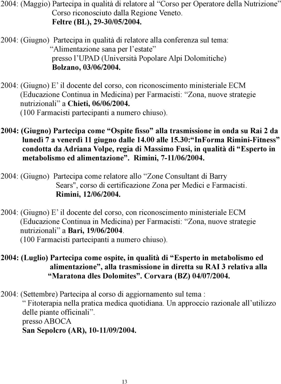 2004: (Giugno) E il docente del corso, con riconoscimento ministeriale ECM nutrizionali a Chieti, 06/06/2004.