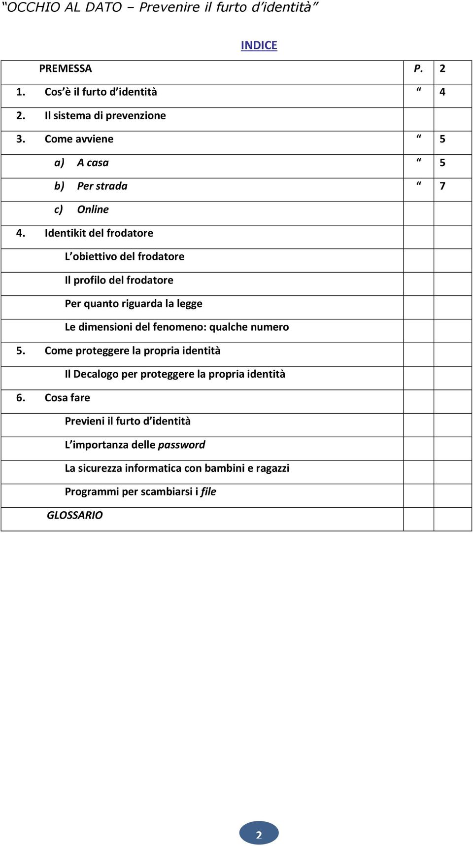 Identikit del frodatore L obiettivo del frodatore Il profilo del frodatore Per quanto riguarda la legge Le dimensioni del fenomeno: