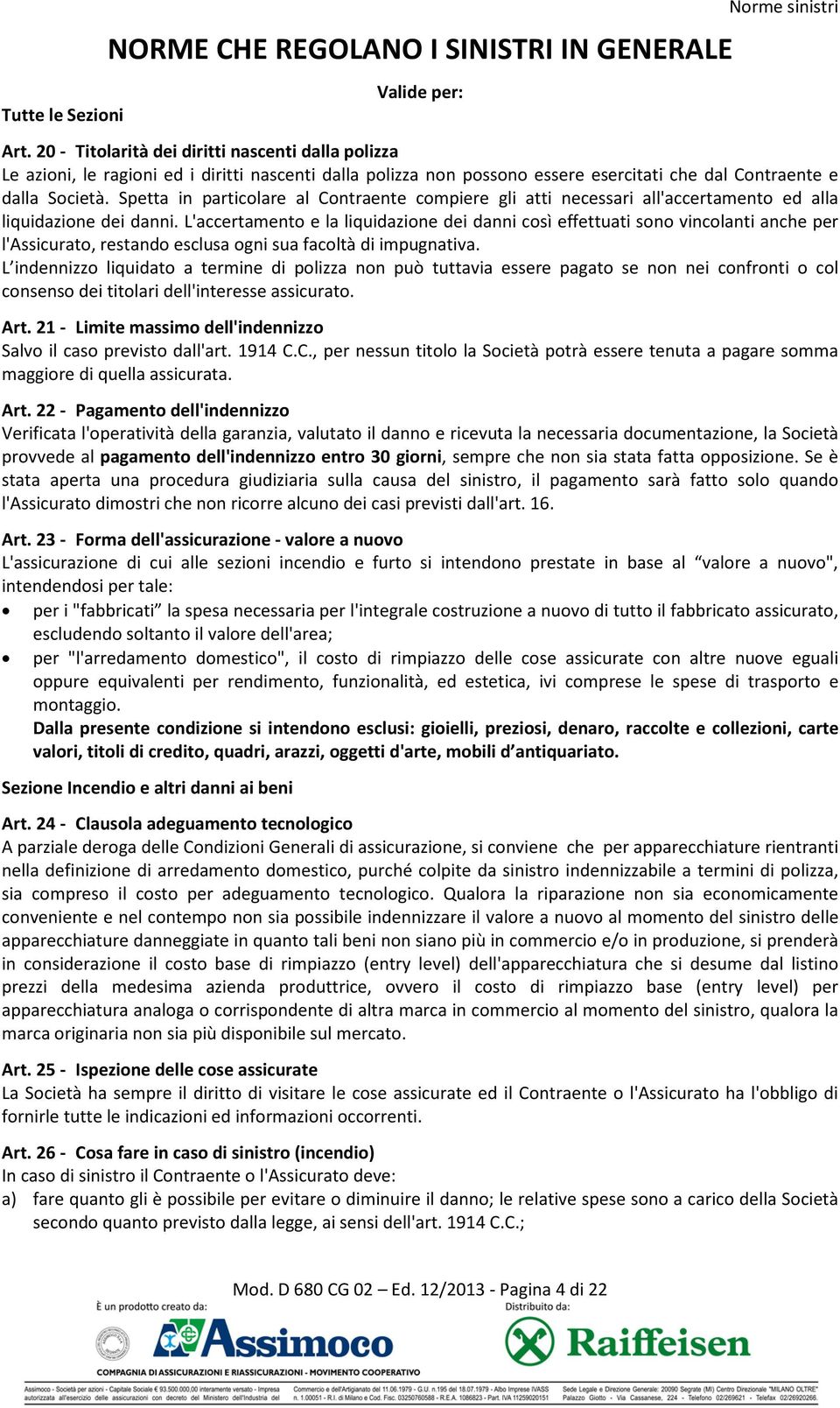 Spetta in particolare al Contraente compiere gli atti necessari all'accertamento ed alla liquidazione dei danni.