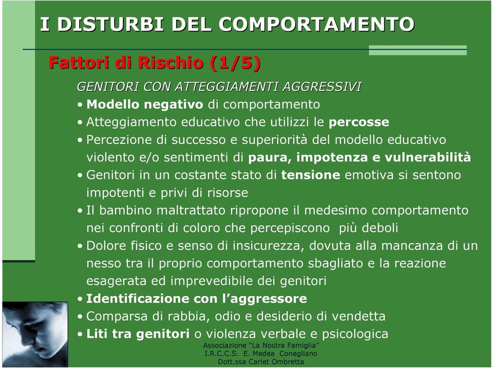 ripropone il medesimo comportamento nei confronti di coloro che percepiscono più deboli Dolore fisico e senso di insicurezza, dovuta alla mancanza di un nesso tra il proprio comportamento