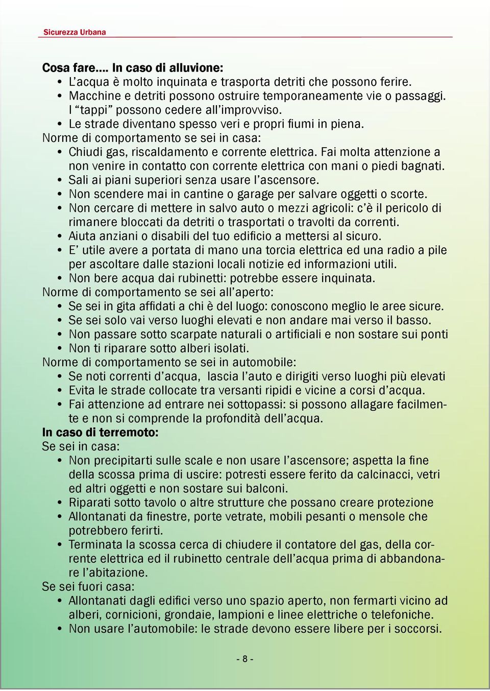 Fai molta attenzione a non venire in contatto con corrente elettrica con mani o piedi bagnati. Sali ai piani superiori senza usare l ascensore.