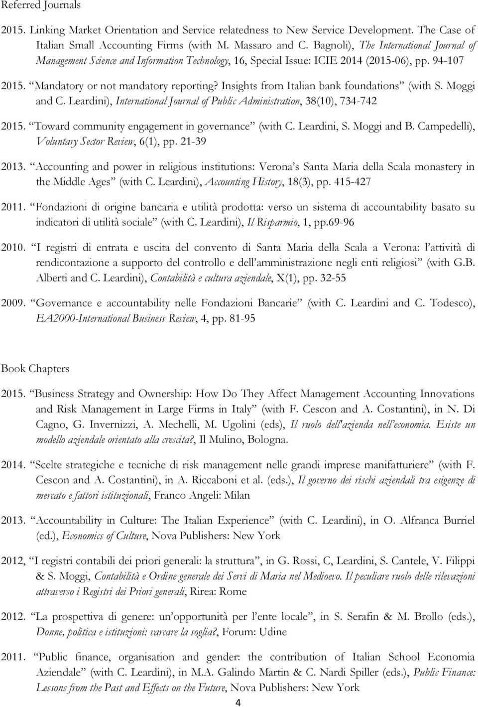 Insights from Italian bank foundations (with S. Moggi and C. Leardini), International Journal of Public Administration, 38(10), 734-742 2015. Toward community engagement in governance (with C.