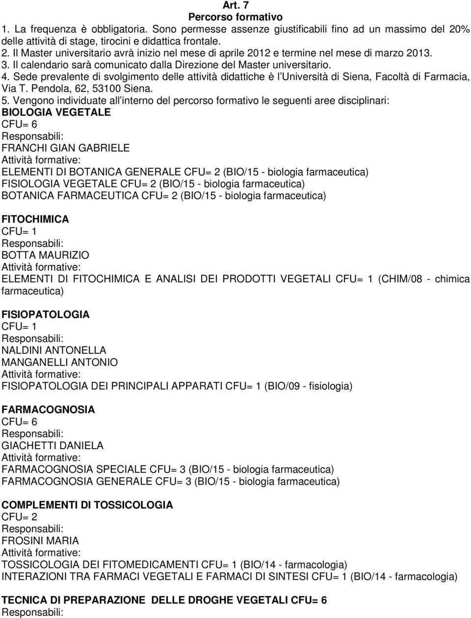 Il calendario sarà comunicato dalla Direzione del Master universitario. 4. Sede prevalente di svolgimento delle attività didattiche è l Università di Siena, Facoltà di Farmacia, Via T.