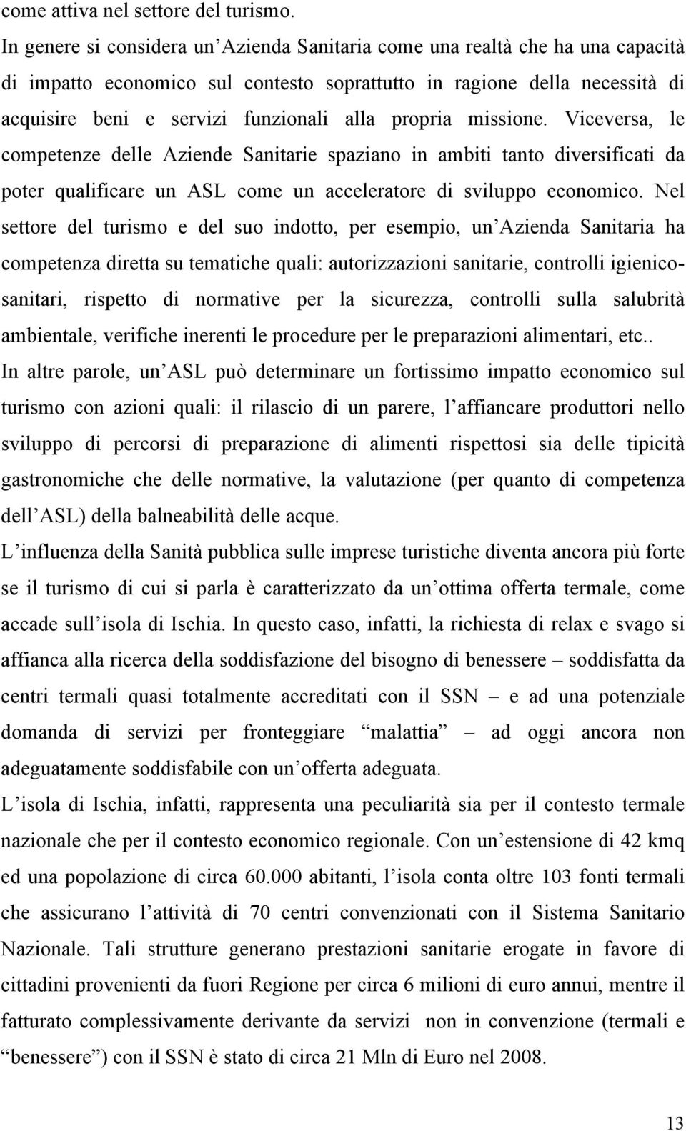 propria missione. Viceversa, le competenze delle Aziende Sanitarie spaziano in ambiti tanto diversificati da poter qualificare un ASL come un acceleratore di sviluppo economico.