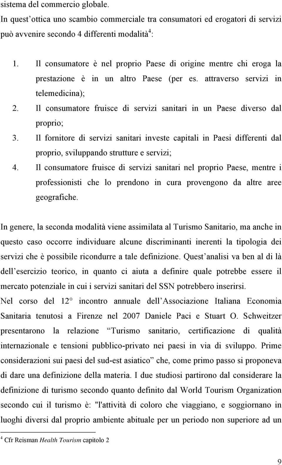 Il consumatore fruisce di servizi sanitari in un Paese diverso dal proprio; 3. Il fornitore di servizi sanitari investe capitali in Paesi differenti dal proprio, sviluppando strutture e servizi; 4.