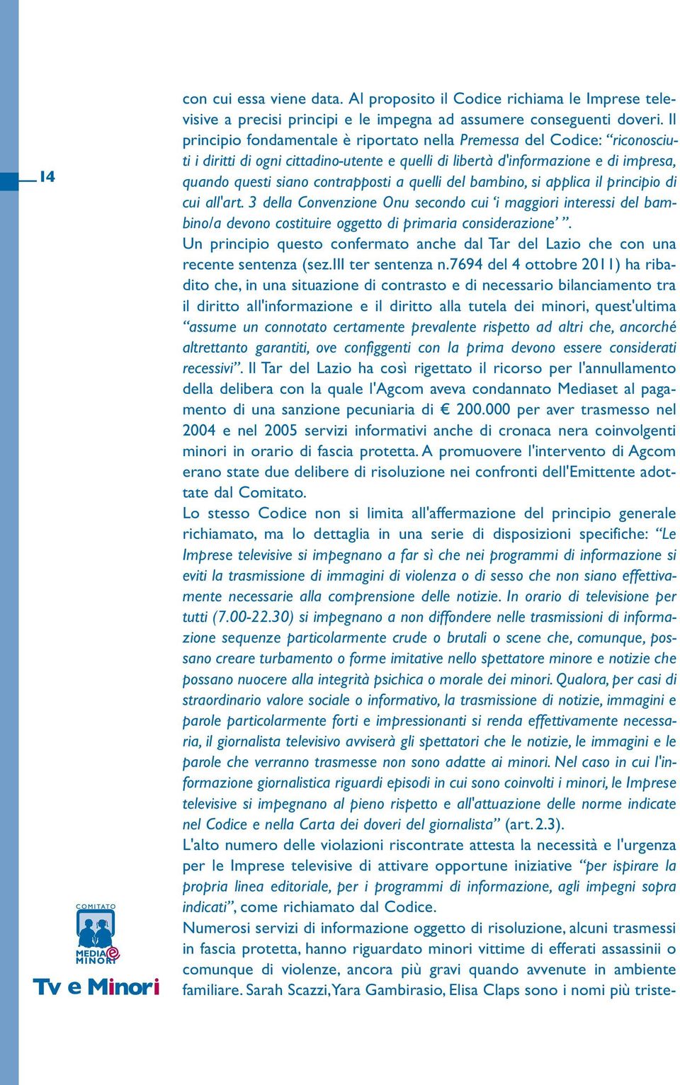 quelli del bambino, si applica il principio di cui all'art. 3 della Convenzione Onu secondo cui i maggiori interessi del bambino/a devono costituire oggetto di primaria considerazione.