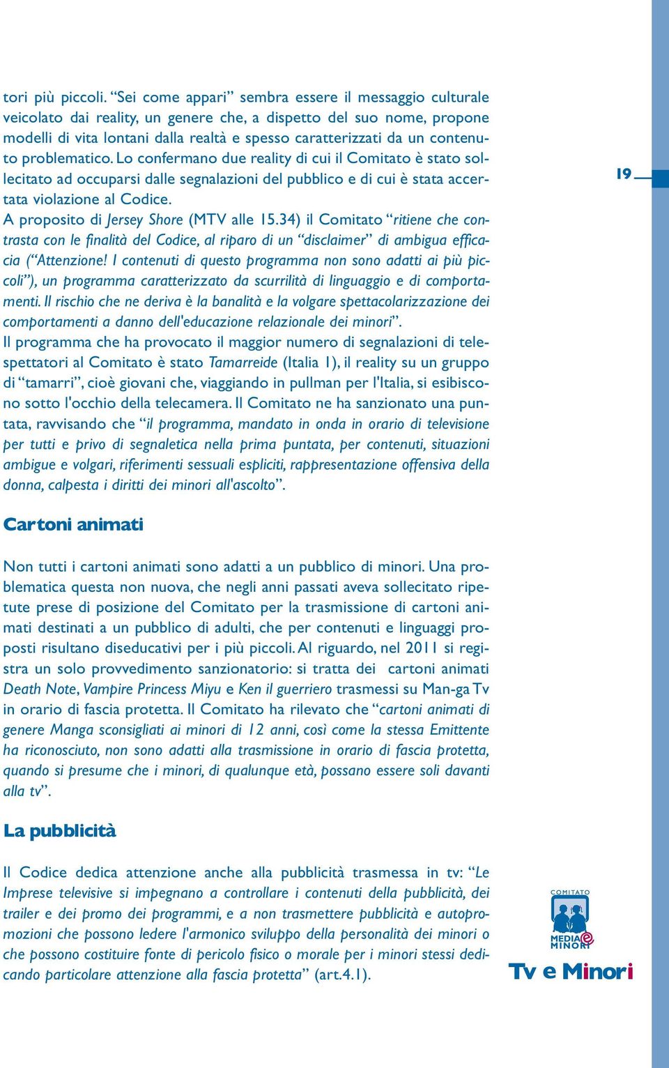 contenuto problematico. Lo confermano due reality di cui il Comitato è stato sollecitato ad occuparsi dalle segnalazioni del pubblico e di cui è stata accertata violazione al Codice.