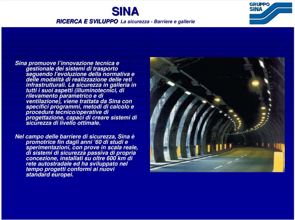 La sicurezza in galleria in tutti i suoi aspetti (illuminotecnici, di rilevamento parametrico e di ventilazione), viene trattata da Sina con specifici programmi, metodi di calcolo e procedure