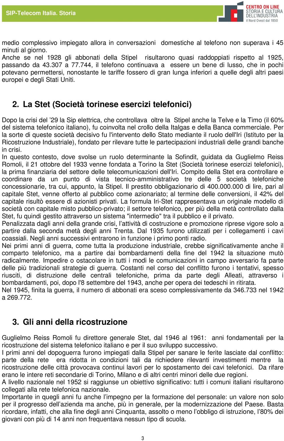 744, il telefono continuava a essere un bene di lusso, che in pochi potevano permettersi, nonostante le tariffe fossero di gran lunga inferiori a quelle degli altri paesi europei e degli Stati Uniti.