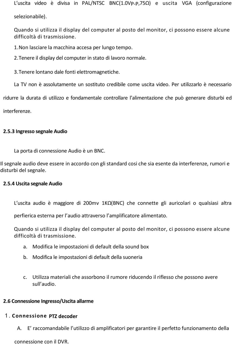 Tenere il display del computer in stato di lavoro normale. 3. Tenere lontano dale fonti elettromagnetiche. La TV non è assolutamente un sostituto credibile come uscita video.