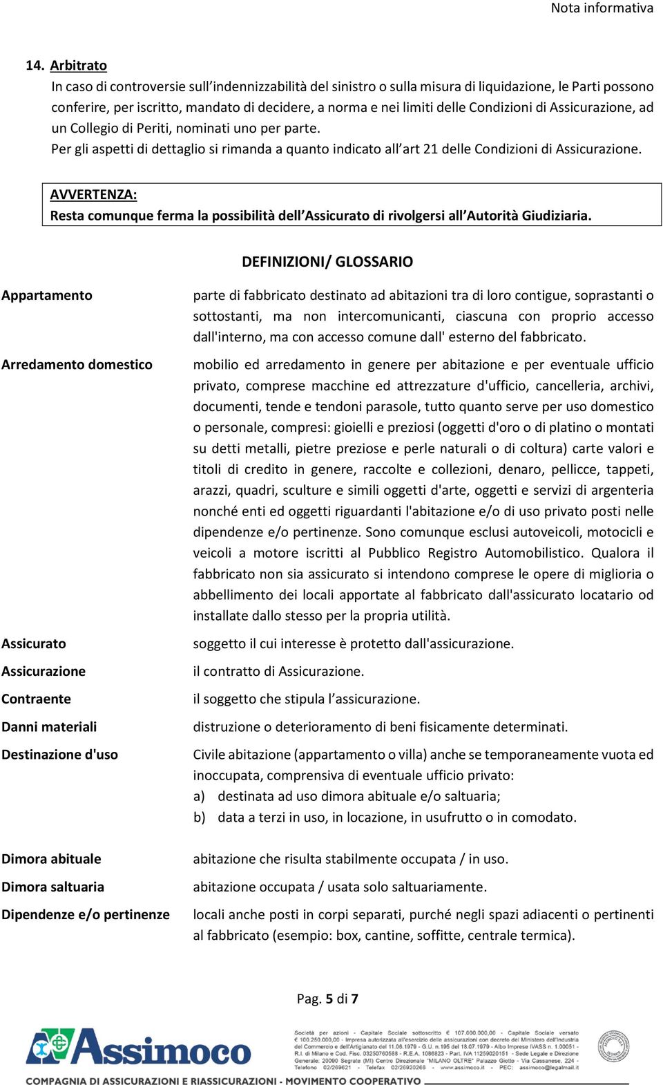 Condizioni di Assicurazione, ad un Collegio di Periti, nominati uno per parte. Per gli aspetti di dettaglio si rimanda a quanto indicato all art 21 delle Condizioni di Assicurazione.