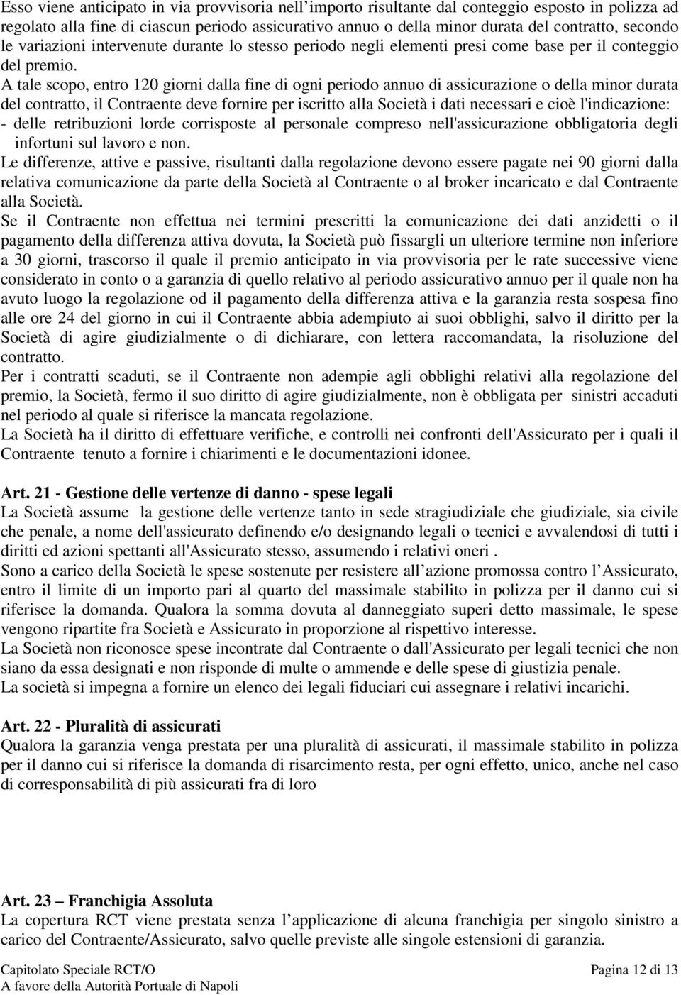 A tale scopo, entro 120 giorni dalla fine di ogni periodo annuo di assicurazione o della minor durata del contratto, il Contraente deve fornire per iscritto alla Società i dati necessari e cioè