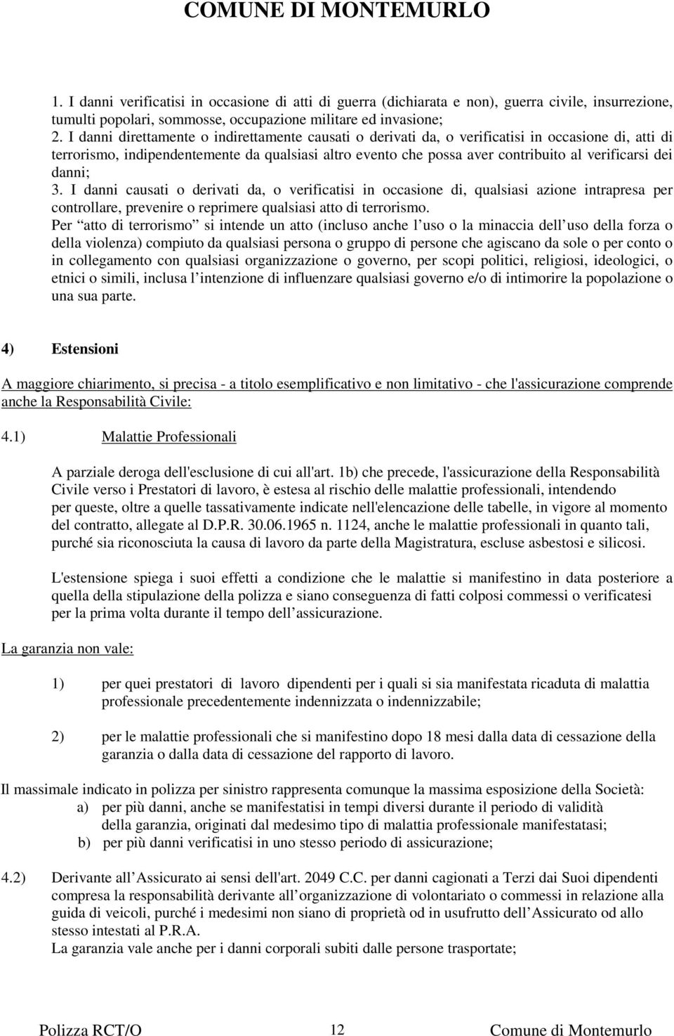 dei danni; 3. I danni causati o derivati da, o verificatisi in occasione di, qualsiasi azione intrapresa per controllare, prevenire o reprimere qualsiasi atto di terrorismo.