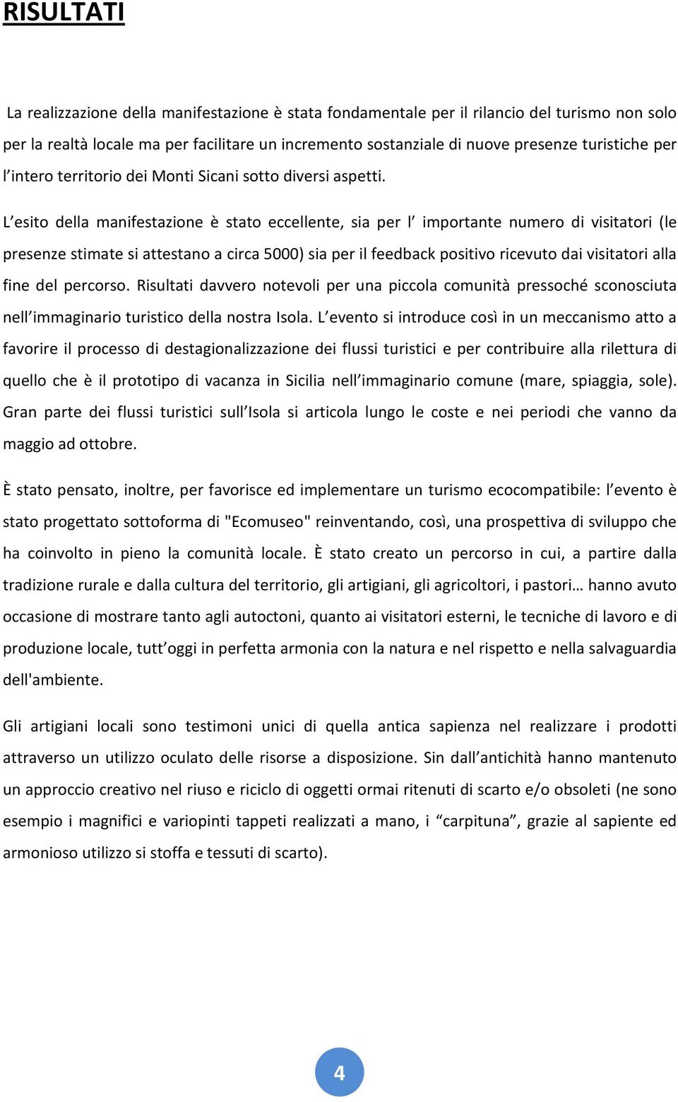 L esito della manifestazione è stato eccellente, sia per l importante numero di visitatori (le presenze stimate si attestano a circa 5000) sia per il feedback positivo ricevuto dai visitatori alla