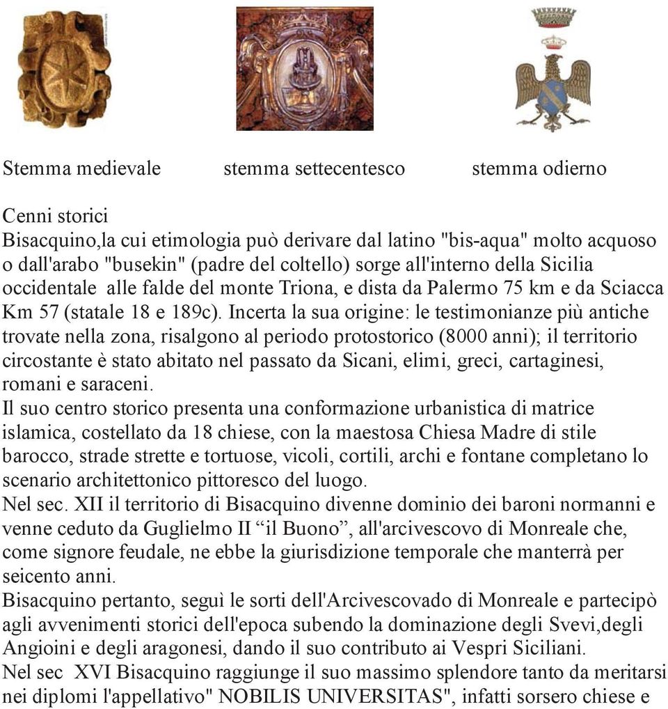 Incerta la sua origine: le testimonianze più antiche trovate nella zona, risalgono al periodo protostorico (8000 anni); il territorio circostante è stato abitato nel passato da Sicani, elimi, greci,