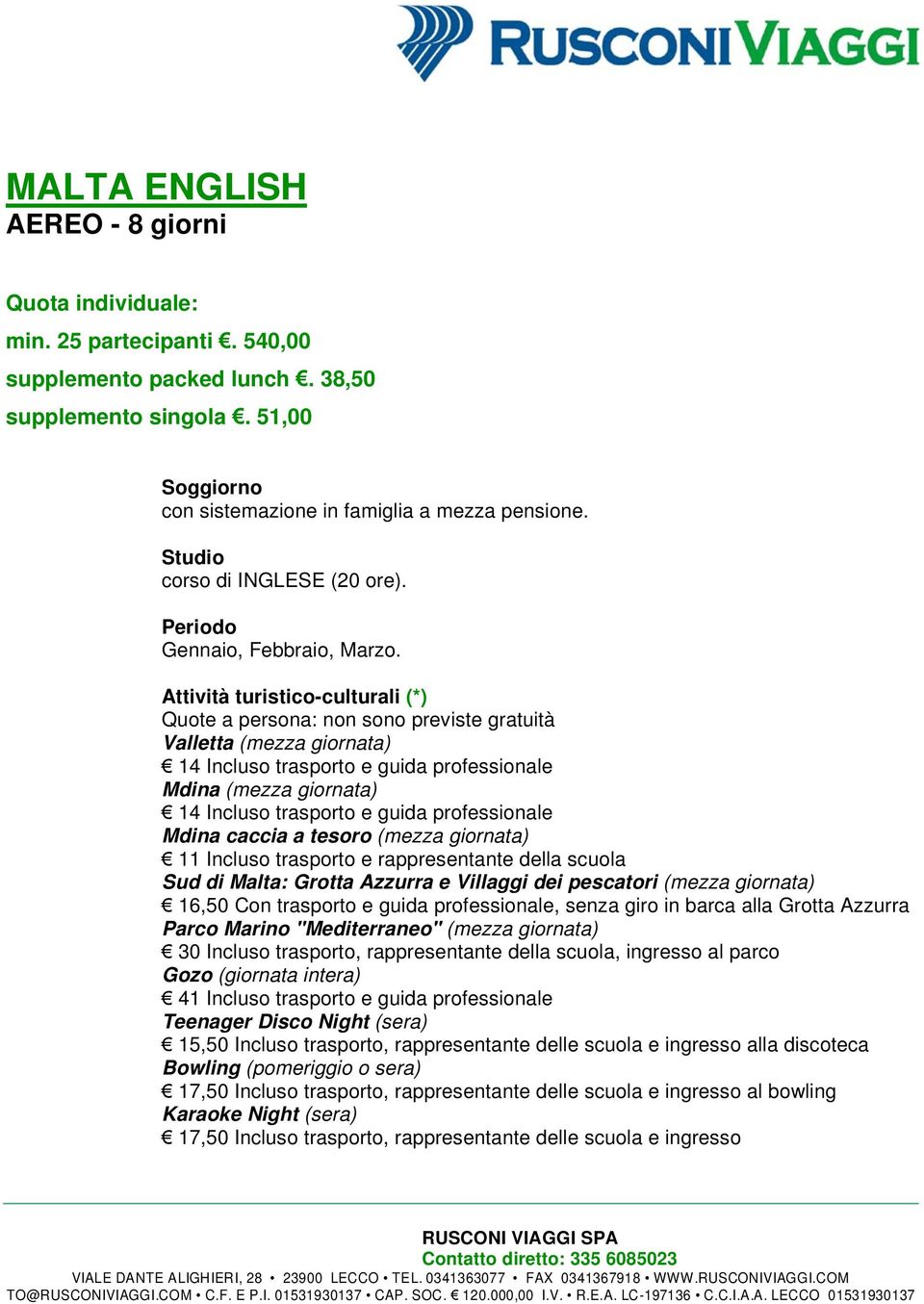 Attività turistico-culturali (*) Quote a persona: non sono previste gratuità Valletta (mezza giornata) 14 Incluso trasporto e guida professionale Mdina (mezza giornata) 14 Incluso trasporto e guida