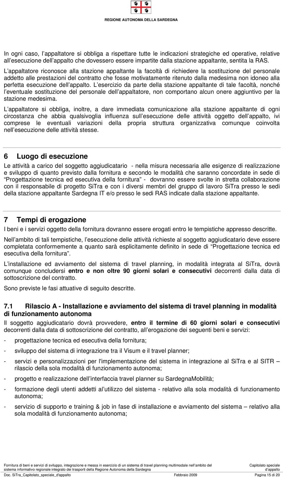 L appaltatore riconosce alla stazione appaltante la facoltà di richiedere la sostituzione del personale addetto alle prestazioni del contratto che fosse motivatamente ritenuto dalla medesima non