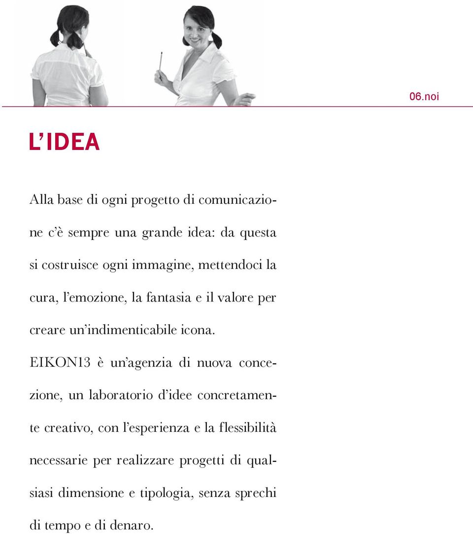 EIKON13 è un agenzia di nuova concezione, un laboratorio d idee concretamente creativo, con l esperienza e la