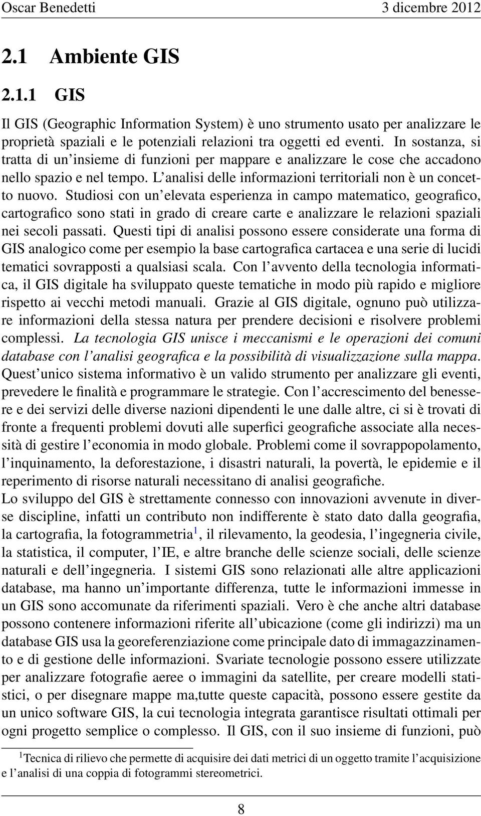 Studiosi con un elevata esperienza in campo matematico, geografico, cartografico sono stati in grado di creare carte e analizzare le relazioni spaziali nei secoli passati.