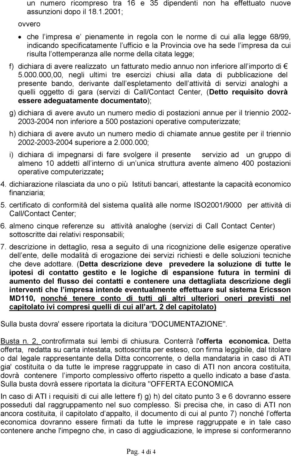 .1.2001; ovvero che l impresa e pienamente in regola con le norme di cui alla legge 68/99, indicando specificatamente l ufficio e la Provincia ove ha sede l impresa da cui risulta l ottemperanza alle