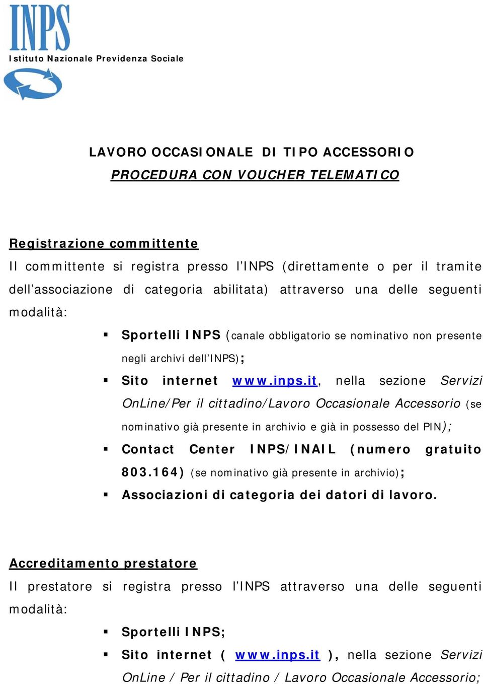 inps.it, nella sezione Servizi OnLine/Per il cittadino/lavoro Occasionale Accessorio (se nominativo già presente in archivio e già in possesso del PIN); Contact Center INPS/INAIL (numero gratuito 803.